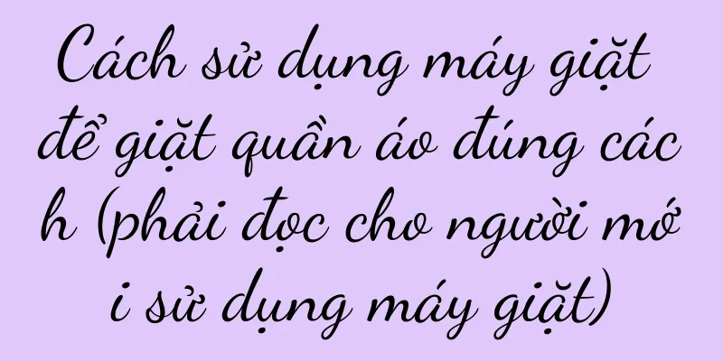 Cách sử dụng máy giặt để giặt quần áo đúng cách (phải đọc cho người mới sử dụng máy giặt)