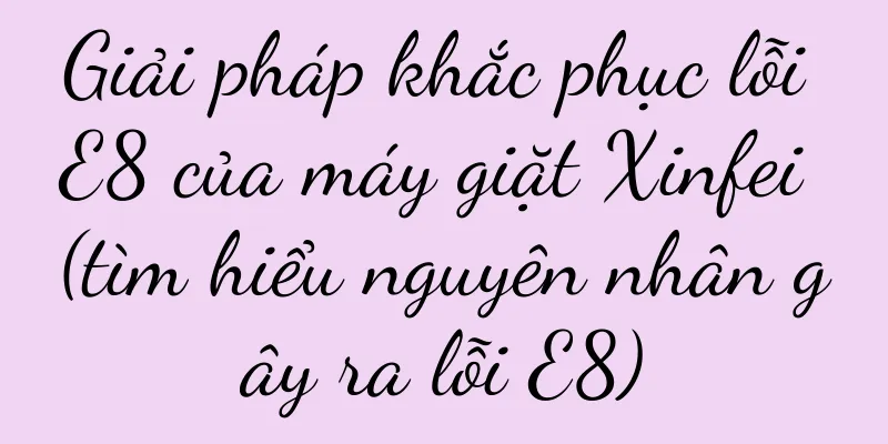 Giải pháp khắc phục lỗi E8 của máy giặt Xinfei (tìm hiểu nguyên nhân gây ra lỗi E8)