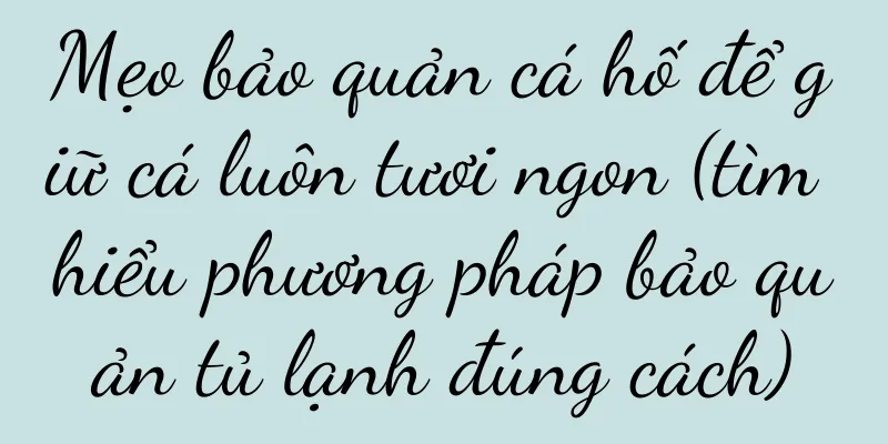Mẹo bảo quản cá hố để giữ cá luôn tươi ngon (tìm hiểu phương pháp bảo quản tủ lạnh đúng cách)