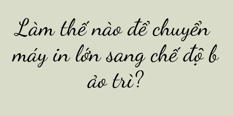 Làm thế nào để chuyển máy in lớn sang chế độ bảo trì?
