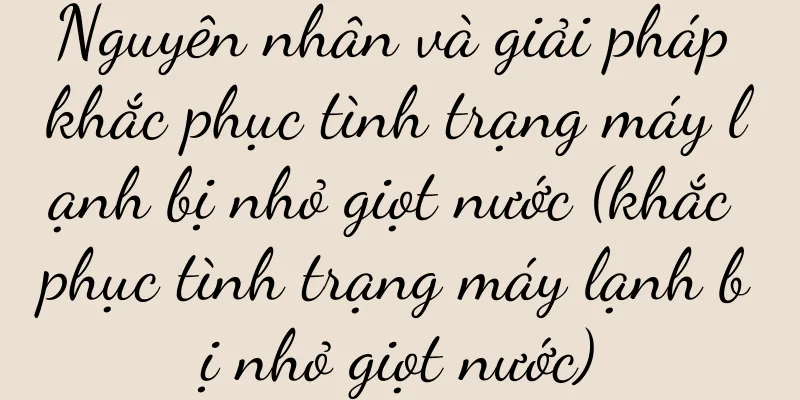 Nguyên nhân và giải pháp khắc phục tình trạng máy lạnh bị nhỏ giọt nước (khắc phục tình trạng máy lạnh bị nhỏ giọt nước)