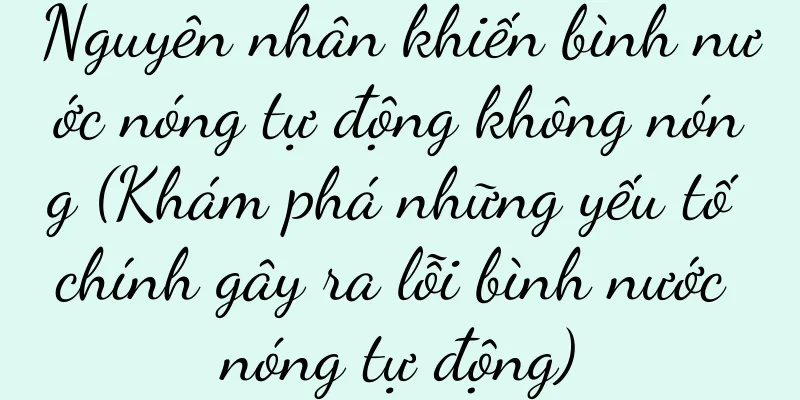 Nguyên nhân khiến bình nước nóng tự động không nóng (Khám phá những yếu tố chính gây ra lỗi bình nước nóng tự động)