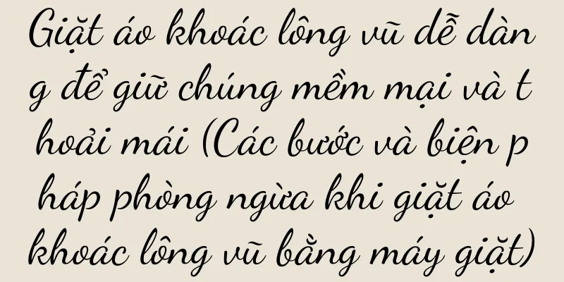 Giặt áo khoác lông vũ dễ dàng để giữ chúng mềm mại và thoải mái (Các bước và biện pháp phòng ngừa khi giặt áo khoác lông vũ bằng máy giặt)