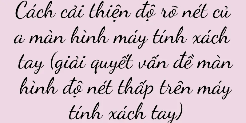 Cách cải thiện độ rõ nét của màn hình máy tính xách tay (giải quyết vấn đề màn hình độ nét thấp trên máy tính xách tay)