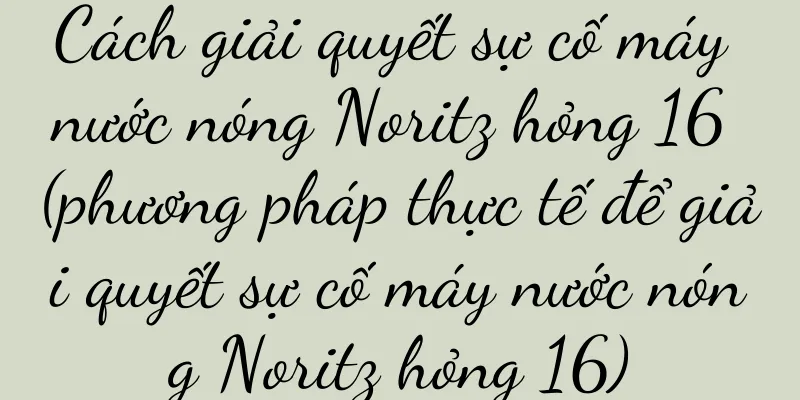 Cách giải quyết sự cố máy nước nóng Noritz hỏng 16 (phương pháp thực tế để giải quyết sự cố máy nước nóng Noritz hỏng 16)