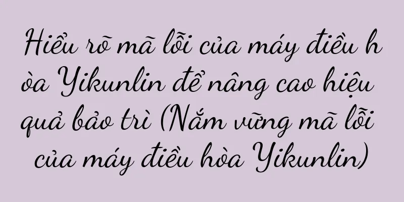 Hiểu rõ mã lỗi của máy điều hòa Yikunlin để nâng cao hiệu quả bảo trì (Nắm vững mã lỗi của máy điều hòa Yikunlin)