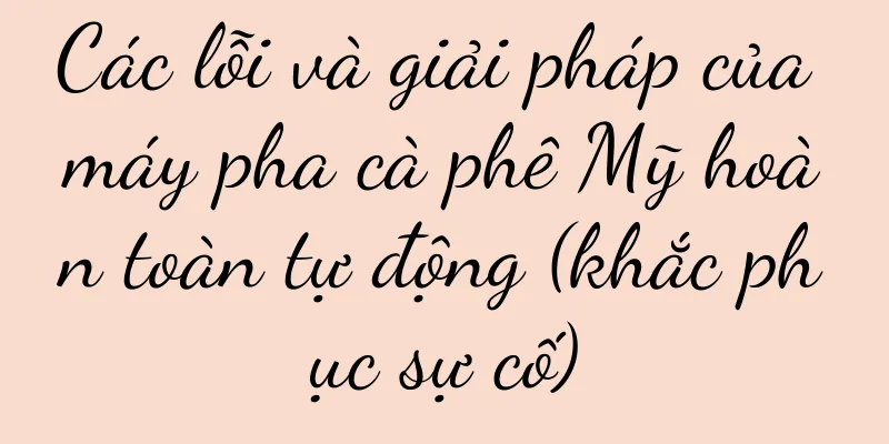 Các lỗi và giải pháp của máy pha cà phê Mỹ hoàn toàn tự động (khắc phục sự cố)