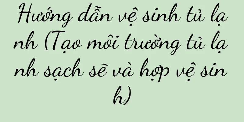 Hướng dẫn vệ sinh tủ lạnh (Tạo môi trường tủ lạnh sạch sẽ và hợp vệ sinh)