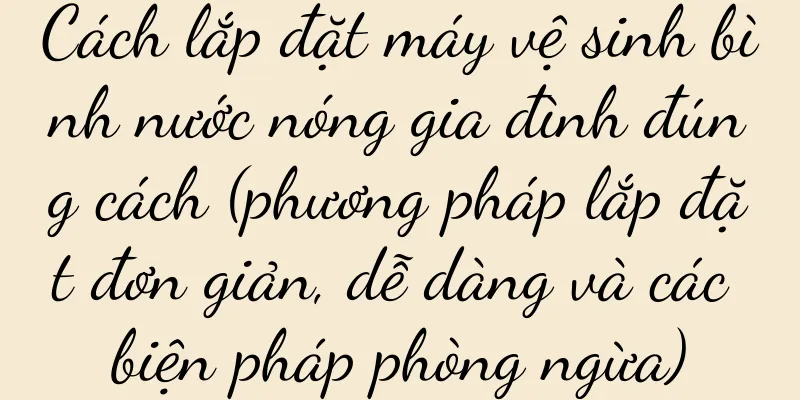 Cách lắp đặt máy vệ sinh bình nước nóng gia đình đúng cách (phương pháp lắp đặt đơn giản, dễ dàng và các biện pháp phòng ngừa)