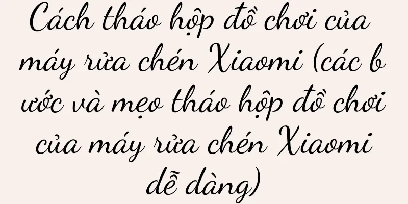 Cách tháo hộp đồ chơi của máy rửa chén Xiaomi (các bước và mẹo tháo hộp đồ chơi của máy rửa chén Xiaomi dễ dàng)