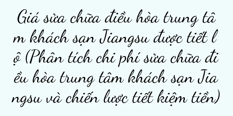 Giá sửa chữa điều hòa trung tâm khách sạn Jiangsu được tiết lộ (Phân tích chi phí sửa chữa điều hòa trung tâm khách sạn Jiangsu và chiến lược tiết kiệm tiền)