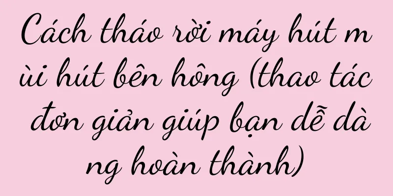 Cách tháo rời máy hút mùi hút bên hông (thao tác đơn giản giúp bạn dễ dàng hoàn thành)