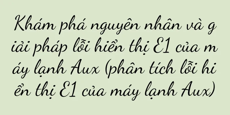 Khám phá nguyên nhân và giải pháp lỗi hiển thị E1 của máy lạnh Aux (phân tích lỗi hiển thị E1 của máy lạnh Aux)