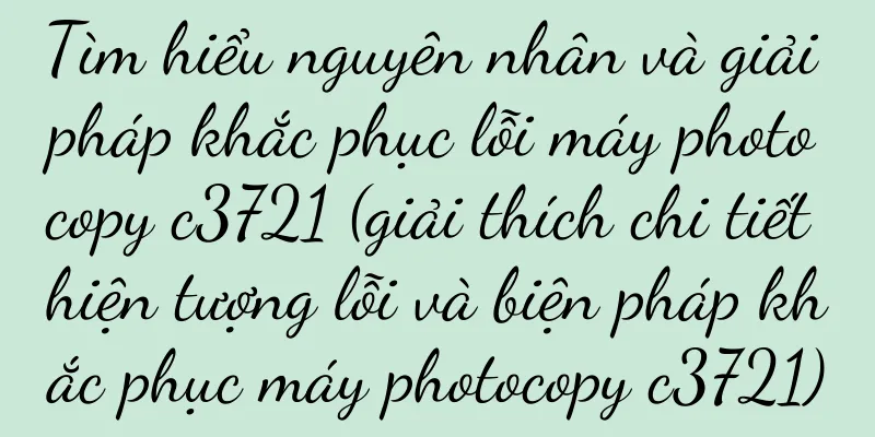 Tìm hiểu nguyên nhân và giải pháp khắc phục lỗi máy photocopy c3721 (giải thích chi tiết hiện tượng lỗi và biện pháp khắc phục máy photocopy c3721)
