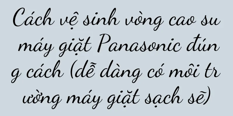 Cách vệ sinh vòng cao su máy giặt Panasonic đúng cách (dễ dàng có môi trường máy giặt sạch sẽ)