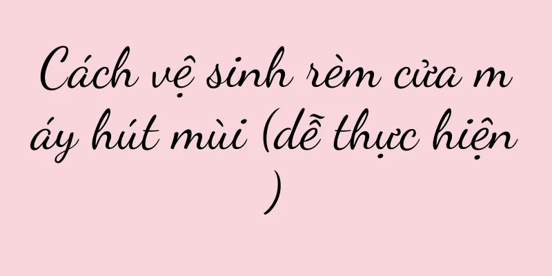 Cách vệ sinh rèm cửa máy hút mùi (dễ thực hiện)