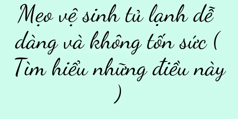 Mẹo vệ sinh tủ lạnh dễ dàng và không tốn sức (Tìm hiểu những điều này)