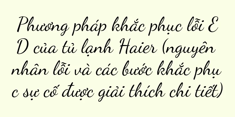 Phương pháp khắc phục lỗi ED của tủ lạnh Haier (nguyên nhân lỗi và các bước khắc phục sự cố được giải thích chi tiết)