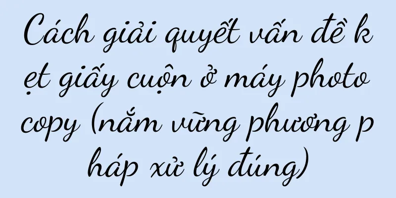 Cách giải quyết vấn đề kẹt giấy cuộn ở máy photocopy (nắm vững phương pháp xử lý đúng)