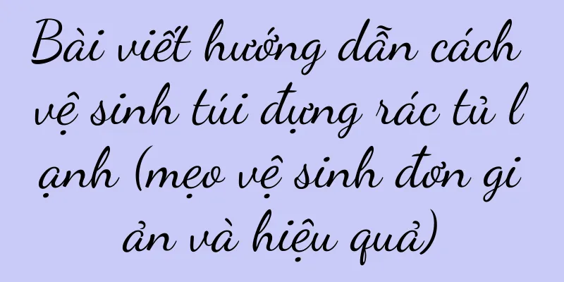 Bài viết hướng dẫn cách vệ sinh túi đựng rác tủ lạnh (mẹo vệ sinh đơn giản và hiệu quả)