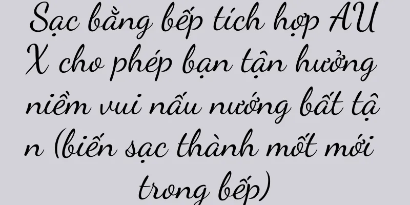 Sạc bằng bếp tích hợp AUX cho phép bạn tận hưởng niềm vui nấu nướng bất tận (biến sạc thành mốt mới trong bếp)