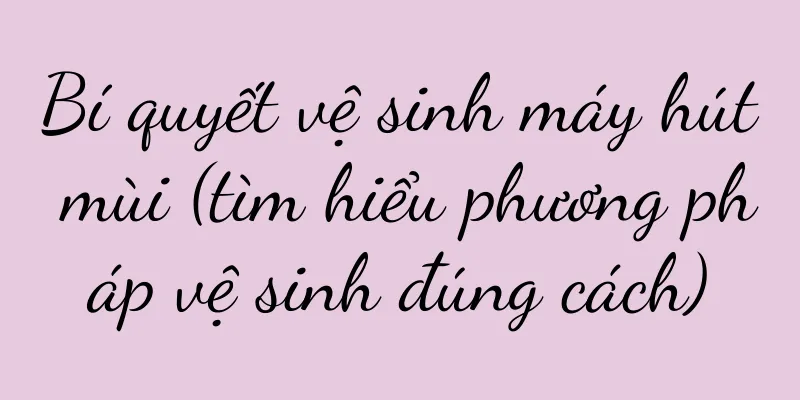Bí quyết vệ sinh máy hút mùi (tìm hiểu phương pháp vệ sinh đúng cách)