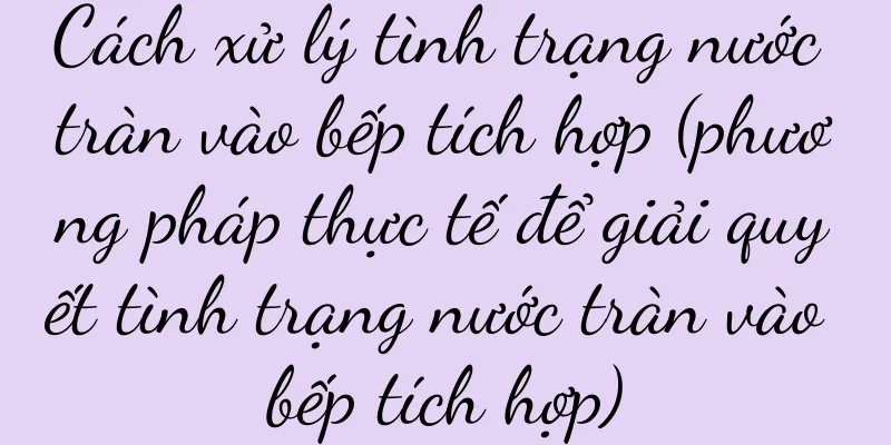 Cách xử lý tình trạng nước tràn vào bếp tích hợp (phương pháp thực tế để giải quyết tình trạng nước tràn vào bếp tích hợp)