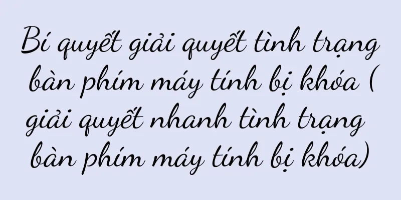 Bí quyết giải quyết tình trạng bàn phím máy tính bị khóa (giải quyết nhanh tình trạng bàn phím máy tính bị khóa)