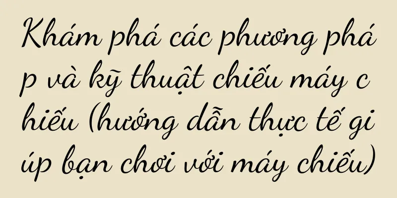 Khám phá các phương pháp và kỹ thuật chiếu máy chiếu (hướng dẫn thực tế giúp bạn chơi với máy chiếu)