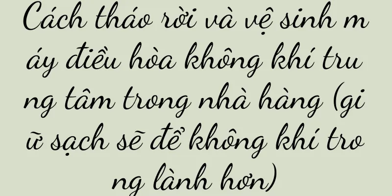 Cách tháo rời và vệ sinh máy điều hòa không khí trung tâm trong nhà hàng (giữ sạch sẽ để không khí trong lành hơn)
