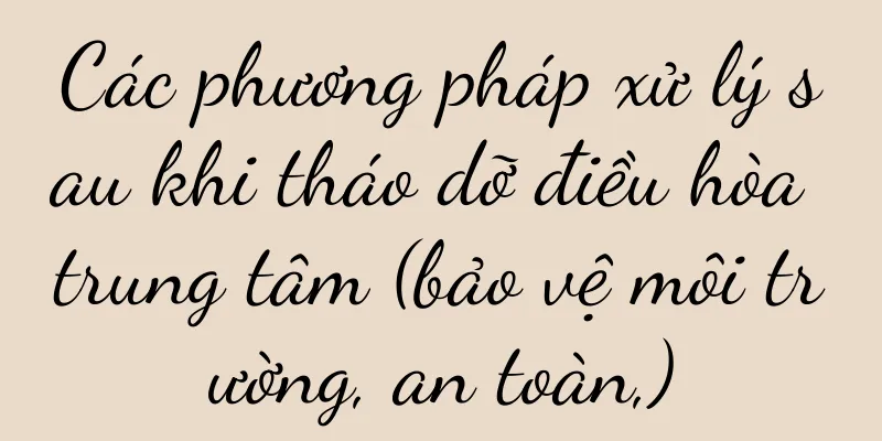 Các phương pháp xử lý sau khi tháo dỡ điều hòa trung tâm (bảo vệ môi trường, an toàn,)