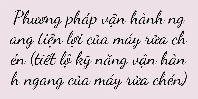 Phương pháp vận hành ngang tiện lợi của máy rửa chén (tiết lộ kỹ năng vận hành ngang của máy rửa chén)