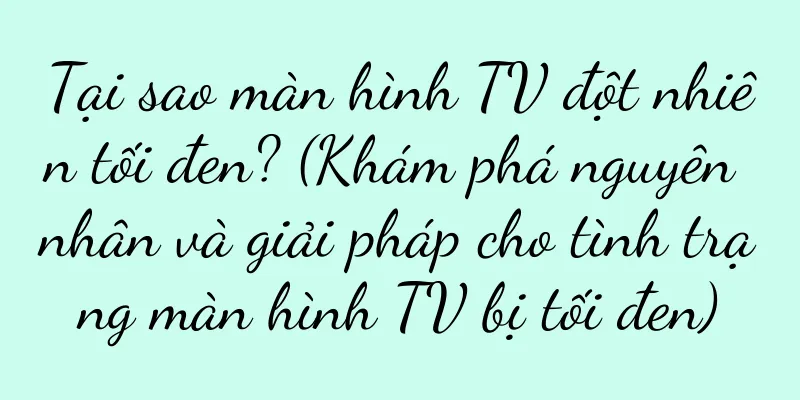 Tại sao màn hình TV đột nhiên tối đen? (Khám phá nguyên nhân và giải pháp cho tình trạng màn hình TV bị tối đen)