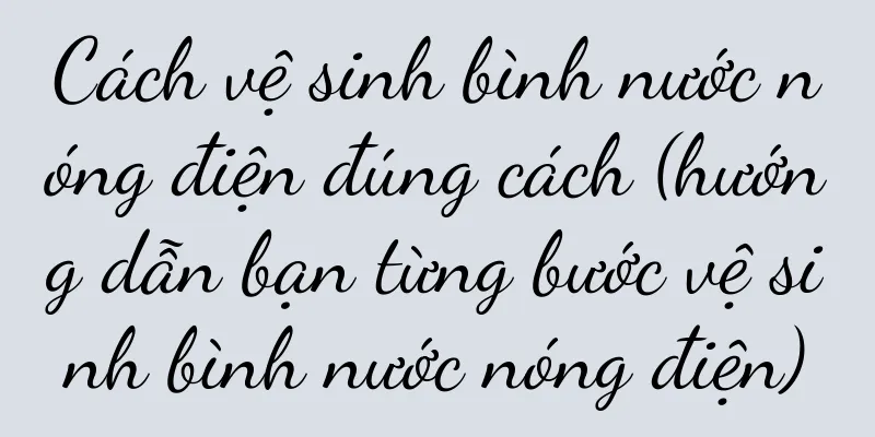 Cách vệ sinh bình nước nóng điện đúng cách (hướng dẫn bạn từng bước vệ sinh bình nước nóng điện)