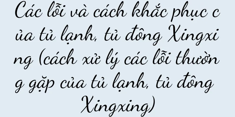 Các lỗi và cách khắc phục của tủ lạnh, tủ đông Xingxing (cách xử lý các lỗi thường gặp của tủ lạnh, tủ đông Xingxing)