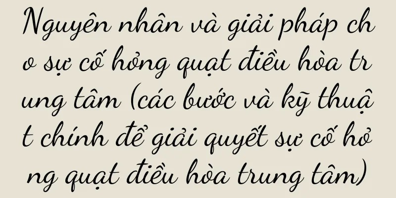 Nguyên nhân và giải pháp cho sự cố hỏng quạt điều hòa trung tâm (các bước và kỹ thuật chính để giải quyết sự cố hỏng quạt điều hòa trung tâm)