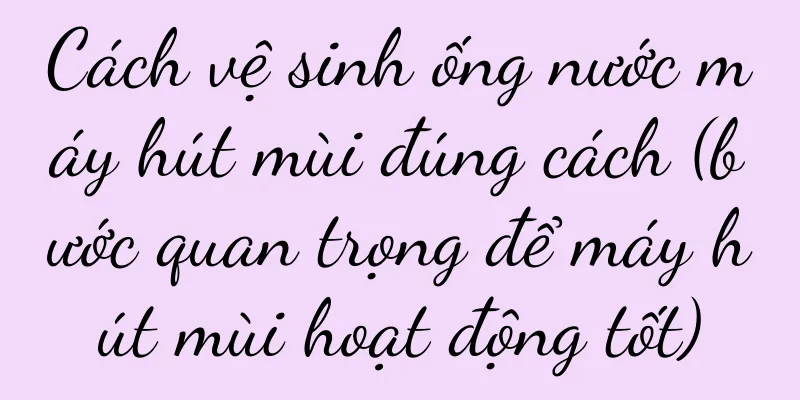 Cách vệ sinh ống nước máy hút mùi đúng cách (bước quan trọng để máy hút mùi hoạt động tốt)