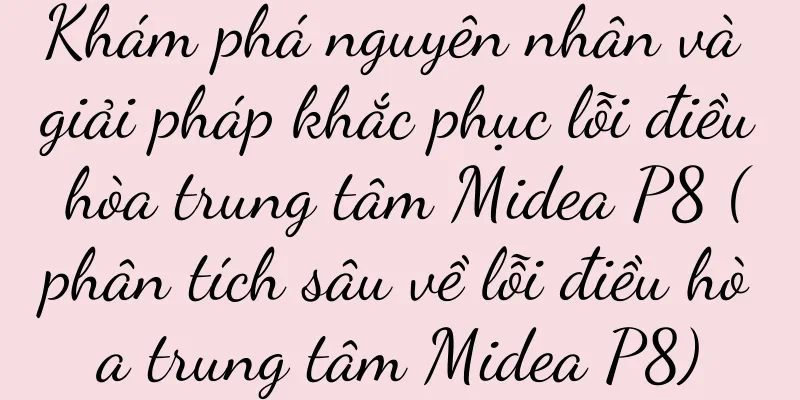 Khám phá nguyên nhân và giải pháp khắc phục lỗi điều hòa trung tâm Midea P8 (phân tích sâu về lỗi điều hòa trung tâm Midea P8)