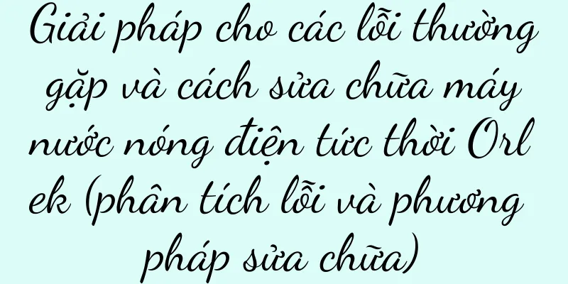 Giải pháp cho các lỗi thường gặp và cách sửa chữa máy nước nóng điện tức thời Orlek (phân tích lỗi và phương pháp sửa chữa)