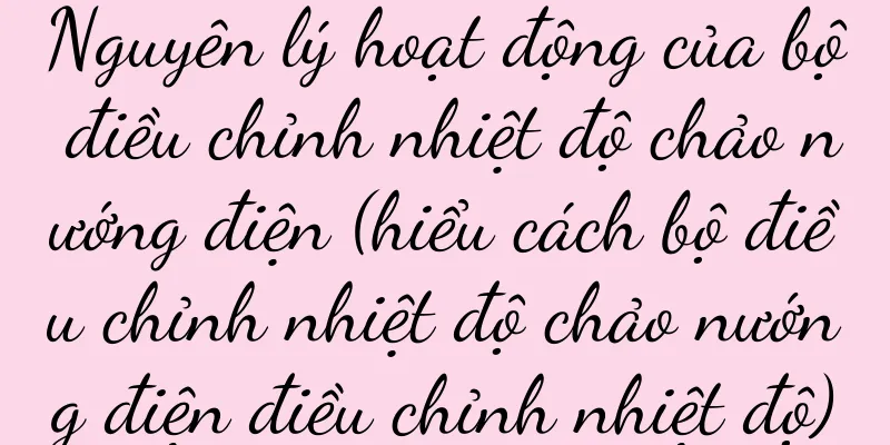 Nguyên lý hoạt động của bộ điều chỉnh nhiệt độ chảo nướng điện (hiểu cách bộ điều chỉnh nhiệt độ chảo nướng điện điều chỉnh nhiệt độ)