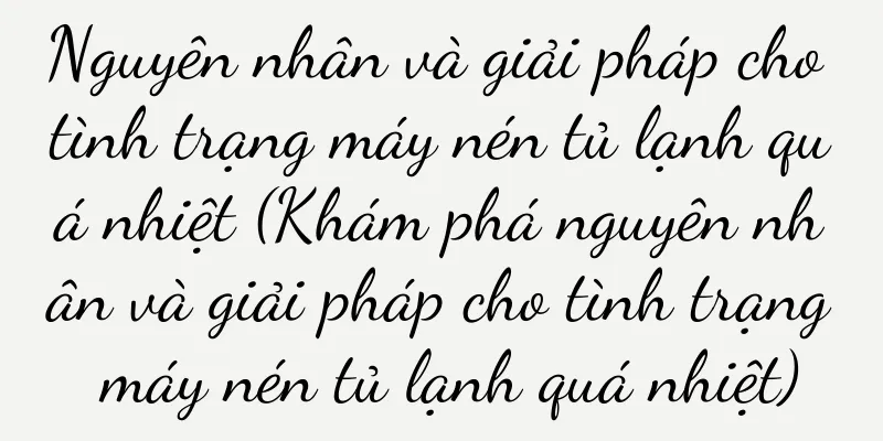 Nguyên nhân và giải pháp cho tình trạng máy nén tủ lạnh quá nhiệt (Khám phá nguyên nhân và giải pháp cho tình trạng máy nén tủ lạnh quá nhiệt)