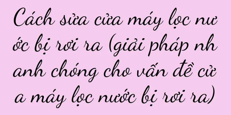 Cách sửa cửa máy lọc nước bị rơi ra (giải pháp nhanh chóng cho vấn đề cửa máy lọc nước bị rơi ra)
