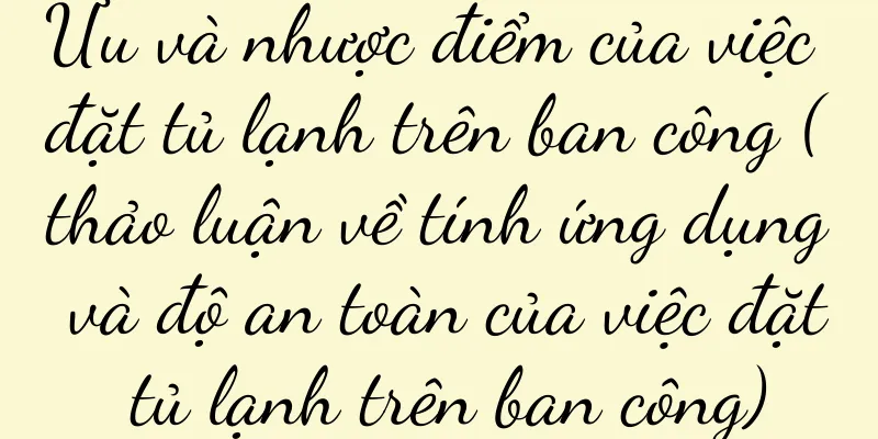 Ưu và nhược điểm của việc đặt tủ lạnh trên ban công (thảo luận về tính ứng dụng và độ an toàn của việc đặt tủ lạnh trên ban công)