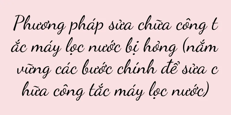 Phương pháp sửa chữa công tắc máy lọc nước bị hỏng (nắm vững các bước chính để sửa chữa công tắc máy lọc nước)