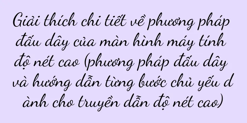 Giải thích chi tiết về phương pháp đấu dây của màn hình máy tính độ nét cao (phương pháp đấu dây và hướng dẫn từng bước chủ yếu dành cho truyền dẫn độ nét cao)