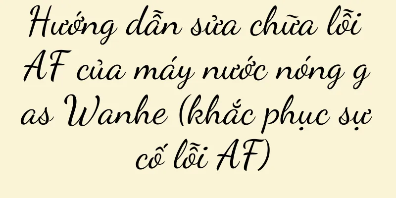 Hướng dẫn sửa chữa lỗi AF của máy nước nóng gas Wanhe (khắc phục sự cố lỗi AF)
