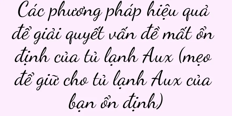 Các phương pháp hiệu quả để giải quyết vấn đề mất ổn định của tủ lạnh Aux (mẹo để giữ cho tủ lạnh Aux của bạn ổn định)