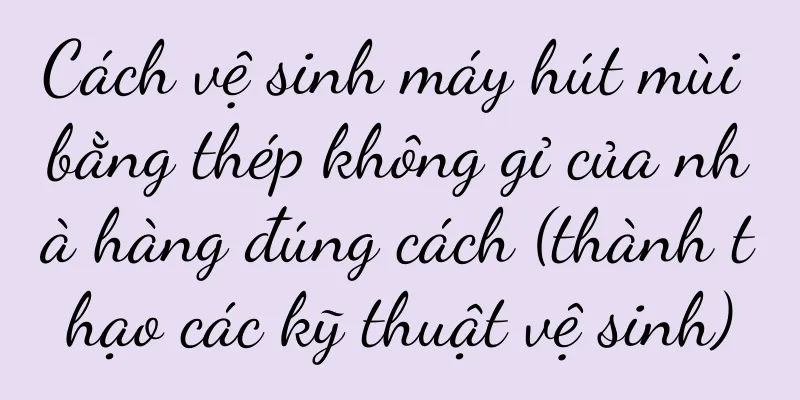 Cách vệ sinh máy hút mùi bằng thép không gỉ của nhà hàng đúng cách (thành thạo các kỹ thuật vệ sinh)