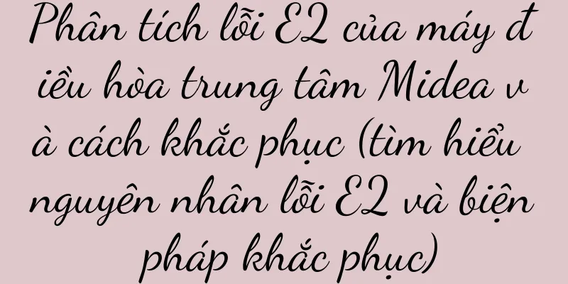 Phân tích lỗi E2 của máy điều hòa trung tâm Midea và cách khắc phục (tìm hiểu nguyên nhân lỗi E2 và biện pháp khắc phục)