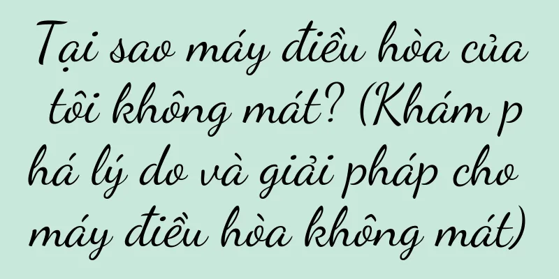 Tại sao máy điều hòa của tôi không mát? (Khám phá lý do và giải pháp cho máy điều hòa không mát)